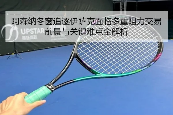 阿森纳冬窗追逐伊萨克面临多重阻力交易前景与关键难点全解析