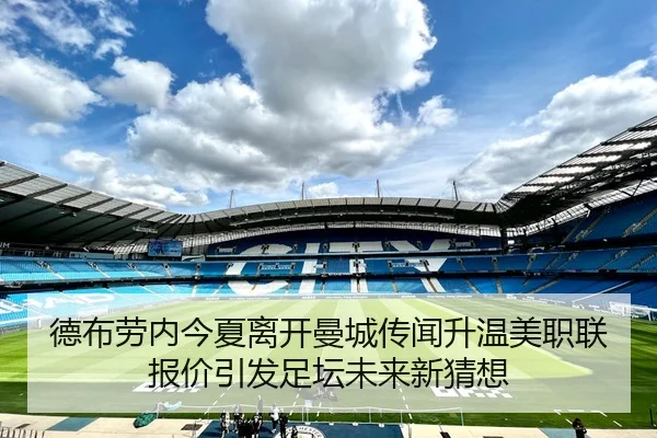 德布劳内今夏离开曼城传闻升温美职联报价引发足坛未来新猜想