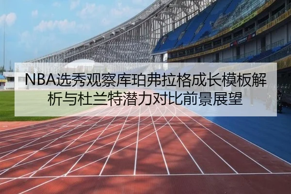 NBA选秀观察库珀弗拉格成长模板解析与杜兰特潜力对比前景展望
