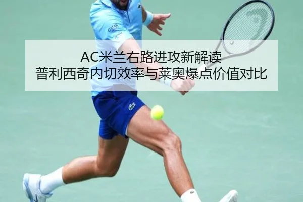 AC米兰右路进攻新解读 普利西奇内切效率与莱奥爆点价值对比