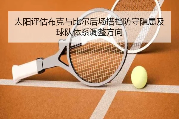 太阳评估布克与比尔后场搭档防守隐患及球队体系调整方向