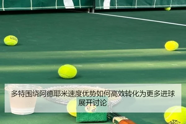 多特围绕阿德耶米速度优势如何高效转化为更多进球展开讨论