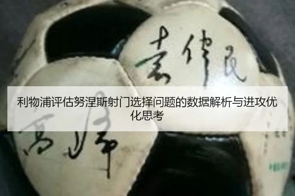 利物浦评估努涅斯射门选择问题的数据解析与进攻优化思考