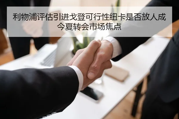利物浦评估引进戈登可行性纽卡是否放人成今夏转会市场焦点