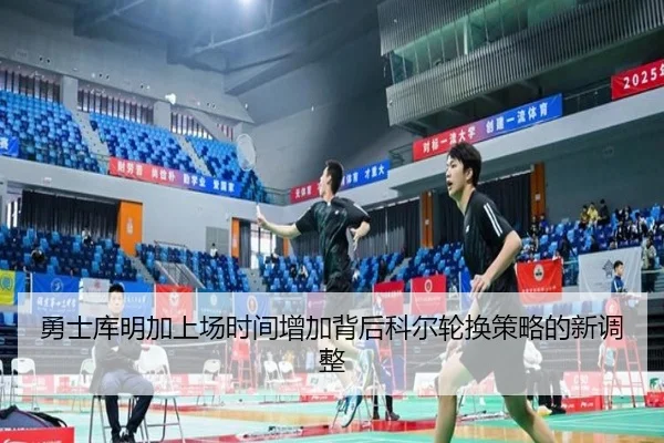 勇士库明加上场时间增加背后科尔轮换策略的新调整