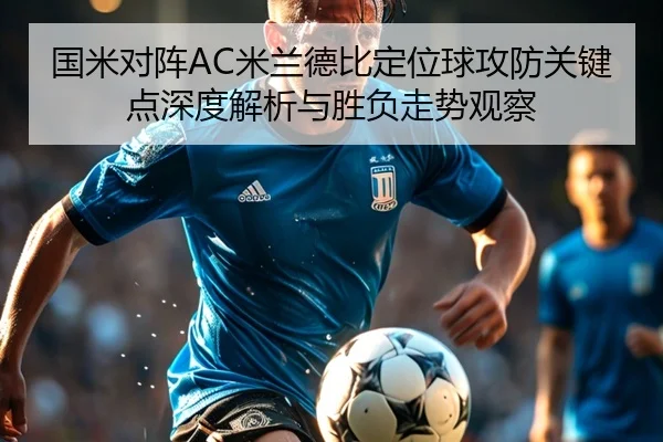 国米对阵AC米兰德比定位球攻防关键点深度解析与胜负走势观察