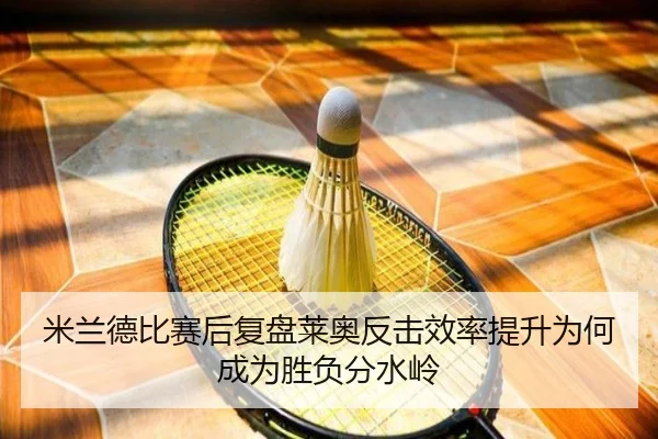 米兰德比赛后复盘莱奥反击效率提升为何成为胜负分水岭