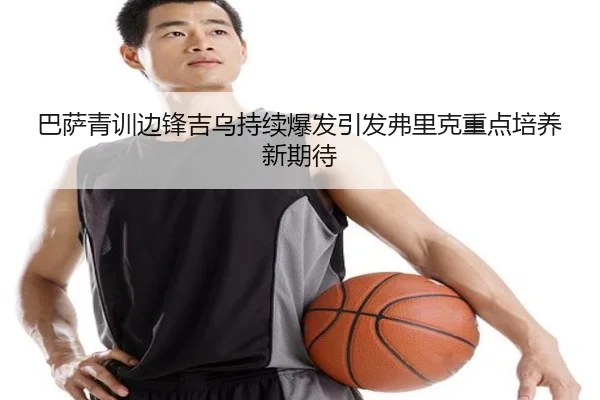 巴萨青训边锋吉乌持续爆发引发弗里克重点培养新期待