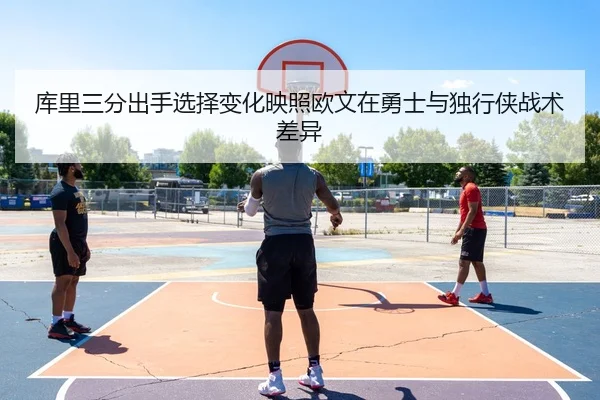 库里三分出手选择变化映照欧文在勇士与独行侠战术差异