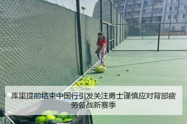 库里提前结束中国行引发关注勇士谨慎应对背部疲劳备战新赛季