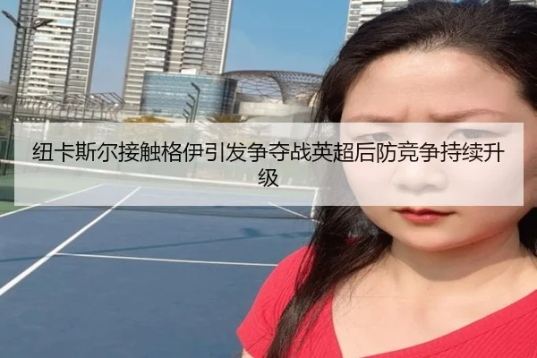 纽卡斯尔接触格伊引发争夺战英超后防竞争持续升级